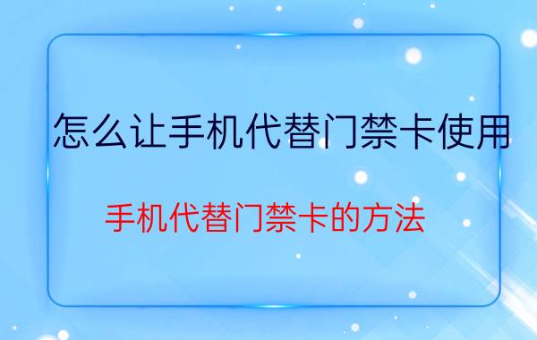 怎么让手机代替门禁卡使用 手机代替门禁卡的方法？